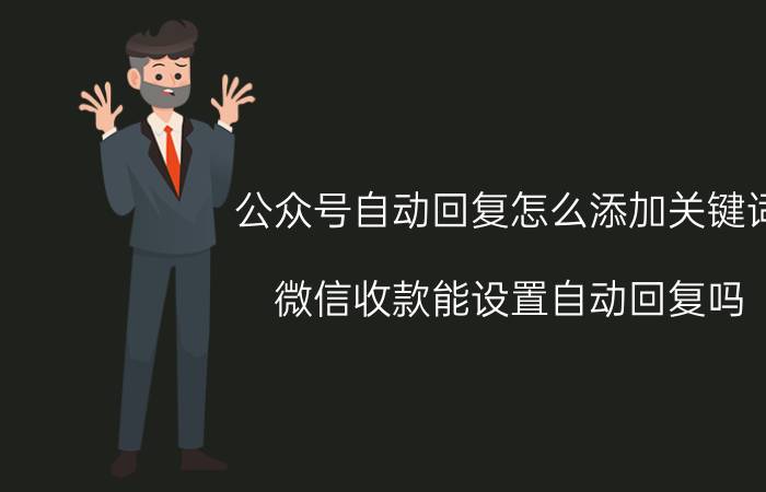 公众号自动回复怎么添加关键词 微信收款能设置自动回复吗？